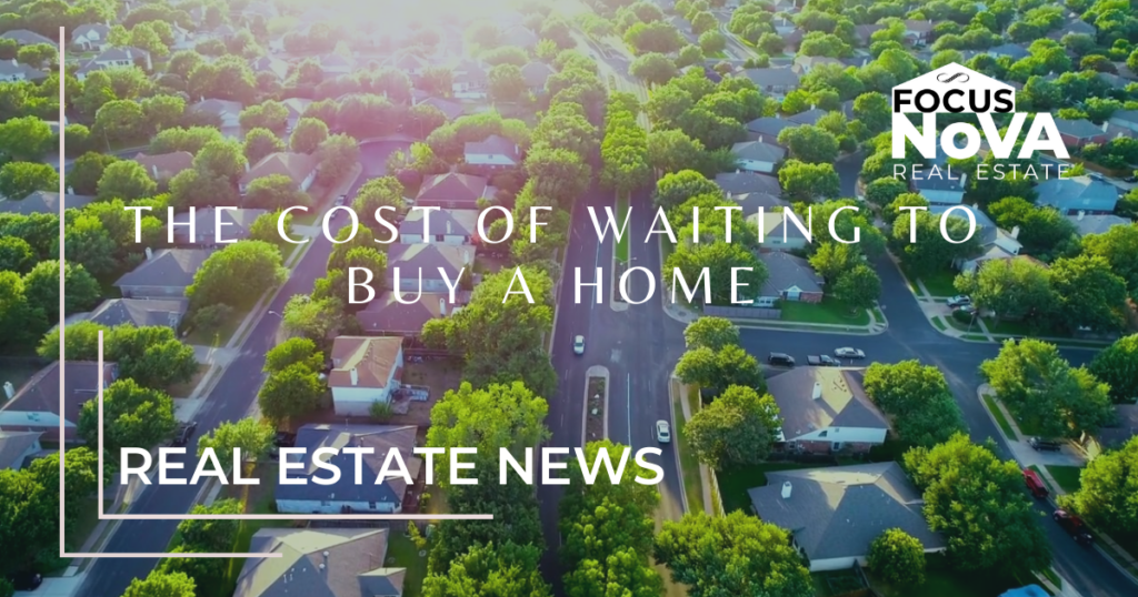 Real Estate News The Cost of Waiting to Buy a Home Focus on NoVA